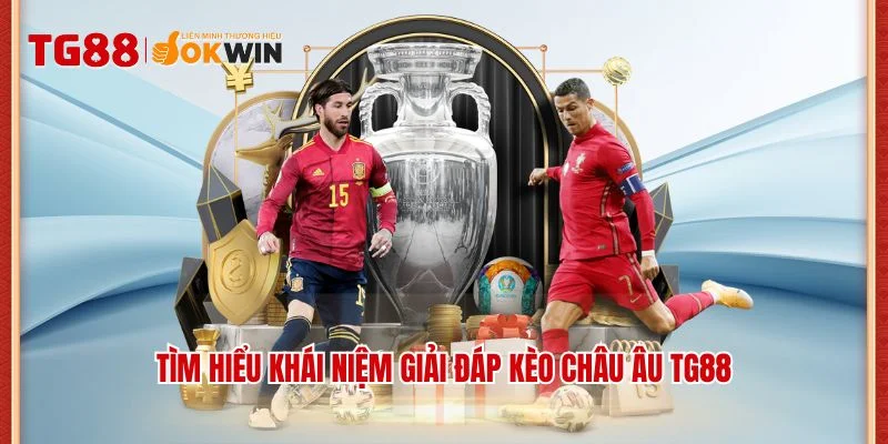 Tìm hiểu khái niệm giải đáp kèo Châu Âu TG88